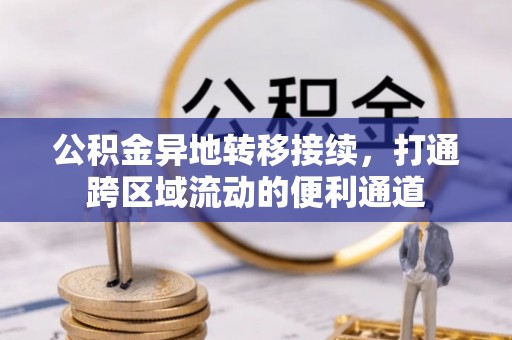 六枝公积金异地转移接续，打通跨区域流动的便利通道