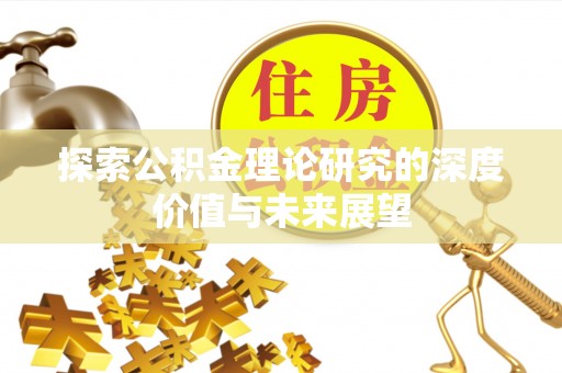六枝探索公积金理论研究的深度价值与未来展望