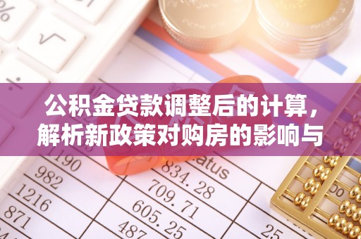 六枝公积金贷款调整后的计算，解析新政策对购房的影响与应对策略