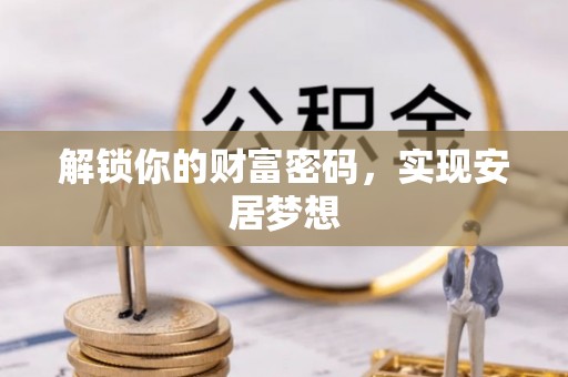 六枝解锁你的财富密码，实现安居梦想