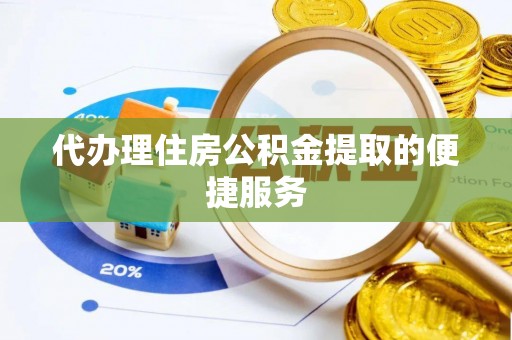 六枝代办理住房公积金提取的便捷服务