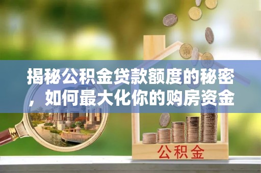 六枝揭秘公积金贷款额度的秘密，如何最大化你的购房资金