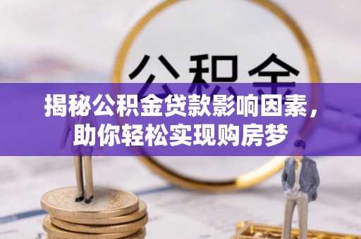 六枝揭秘公积金贷款影响因素，助你轻松实现购房梦
