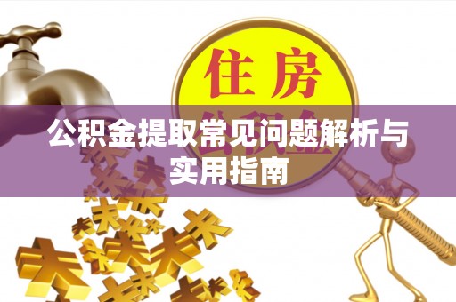 六枝公积金提取常见问题解析与实用指南