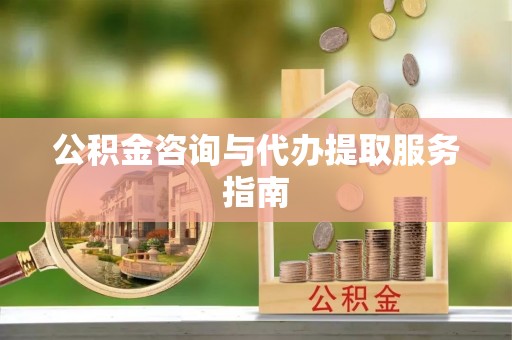 六枝公积金咨询与代办提取服务指南