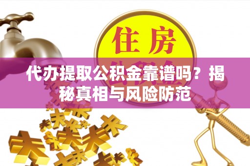 六枝代办提取公积金靠谱吗？揭秘真相与风险防范