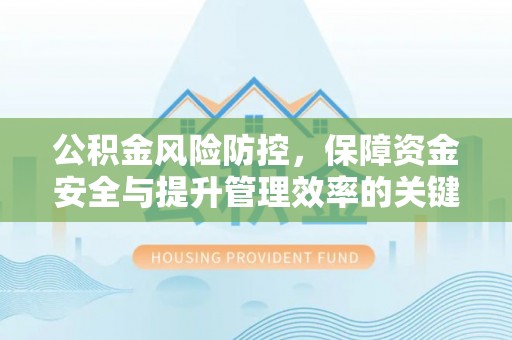 六枝公积金风险防控，保障资金安全与提升管理效率的关键