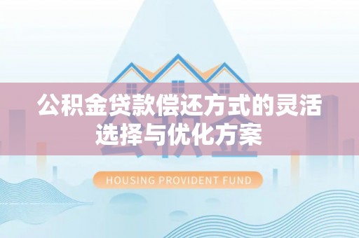 六枝公积金贷款偿还方式的灵活选择与优化方案