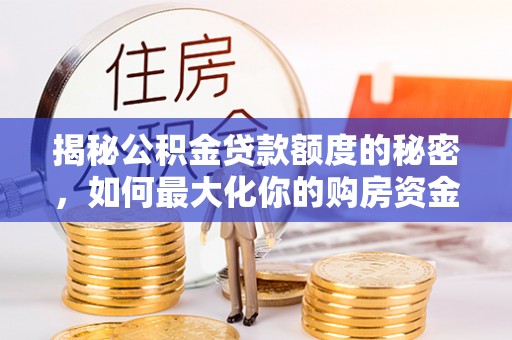 六枝揭秘公积金贷款额度的秘密，如何最大化你的购房资金