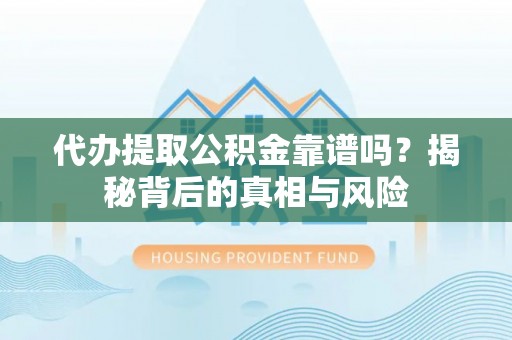 六枝代办提取公积金靠谱吗？揭秘背后的真相与风险