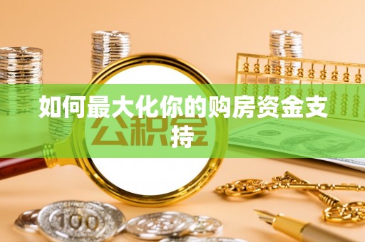 六枝如何最大化你的购房资金支持