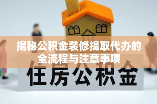 六枝揭秘公积金装修提取代办的全流程与注意事项