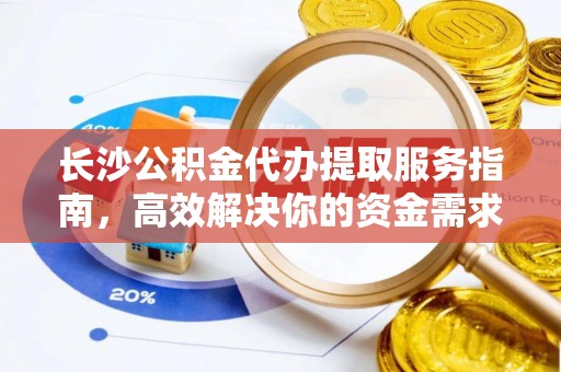 六枝长沙公积金代办提取服务指南，高效解决你的资金需求