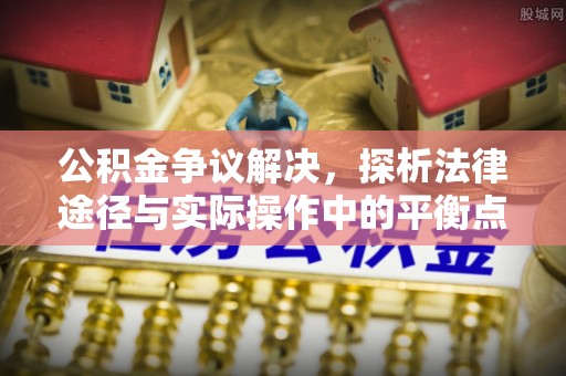 六枝公积金争议解决，探析法律途径与实际操作中的平衡点