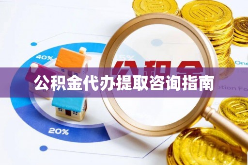 六枝公积金代办提取咨询指南