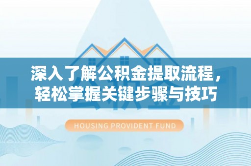 六枝深入了解公积金提取流程，轻松掌握关键步骤与技巧