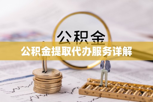 六枝公积金提取代办服务详解