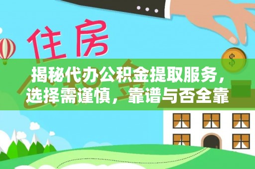 六枝揭秘代办公积金提取服务，选择需谨慎，靠谱与否全靠这几点