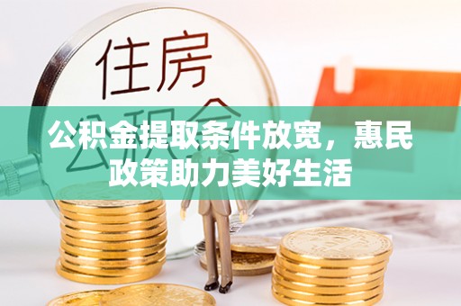 六枝公积金提取条件放宽，惠民政策助力美好生活