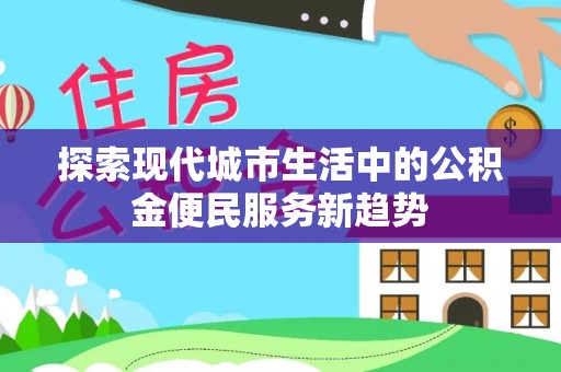 六枝探索现代城市生活中的公积金便民服务新趋势