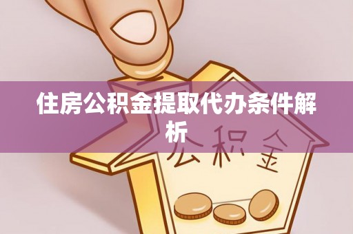 六枝住房公积金提取代办条件解析