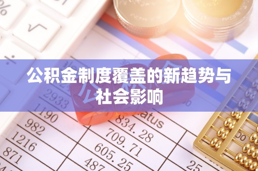 六枝公积金制度覆盖的新趋势与社会影响