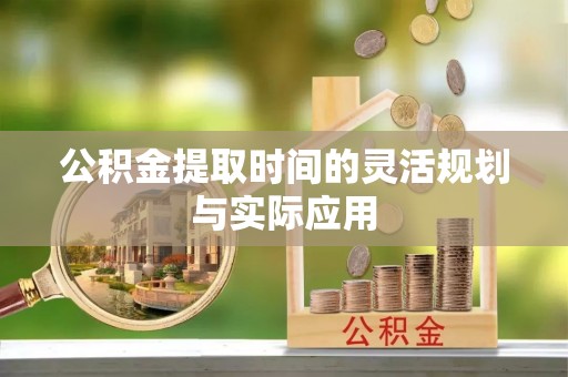 六枝公积金提取时间的灵活规划与实际应用