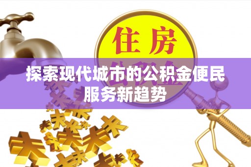 六枝探索现代城市的公积金便民服务新趋势