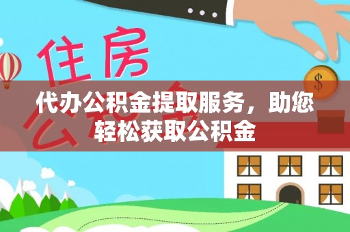 六枝代办公积金提取服务，助您轻松获取公积金