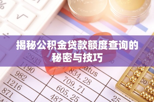 六枝揭秘公积金贷款额度查询的秘密与技巧