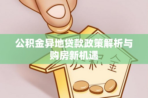 六枝公积金异地贷款政策解析与购房新机遇