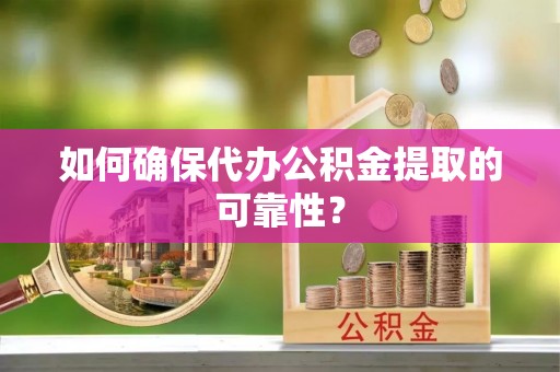 六枝如何确保代办公积金提取的可靠性？