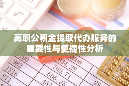 六枝离职公积金提取代办服务的重要性与便捷性分析