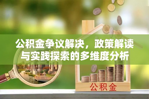 六枝公积金争议解决，政策解读与实践探索的多维度分析