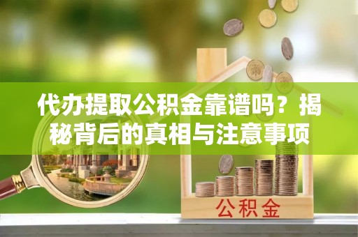 六枝代办提取公积金靠谱吗？揭秘背后的真相与注意事项
