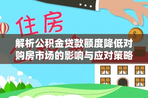六枝解析公积金贷款额度降低对购房市场的影响与应对策略