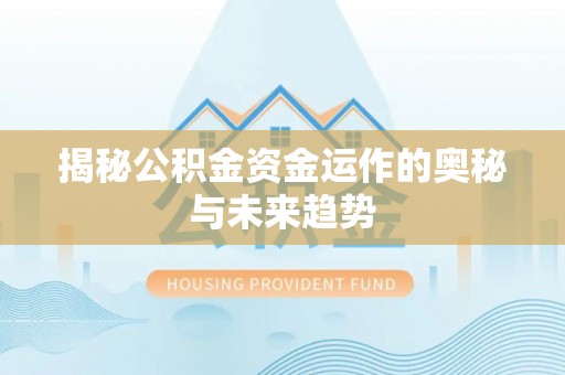 六枝揭秘公积金资金运作的奥秘与未来趋势