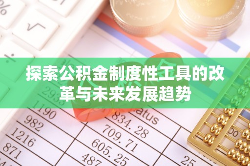 六枝探索公积金制度性工具的改革与未来发展趋势