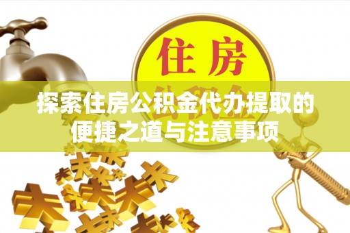 六枝探索住房公积金代办提取的便捷之道与注意事项