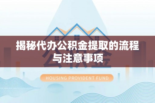 六枝揭秘代办公积金提取的流程与注意事项
