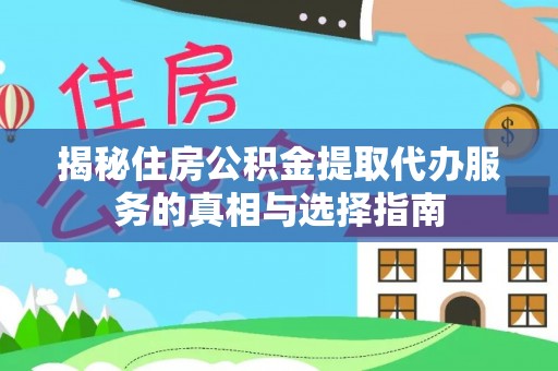 六枝揭秘住房公积金提取代办服务的真相与选择指南