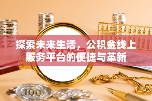 六枝探索未来生活，公积金线上服务平台的便捷与革新