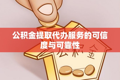 六枝公积金提取代办服务的可信度与可靠性