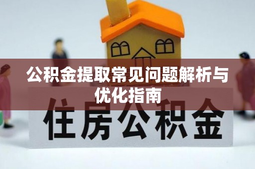 六枝公积金提取常见问题解析与优化指南