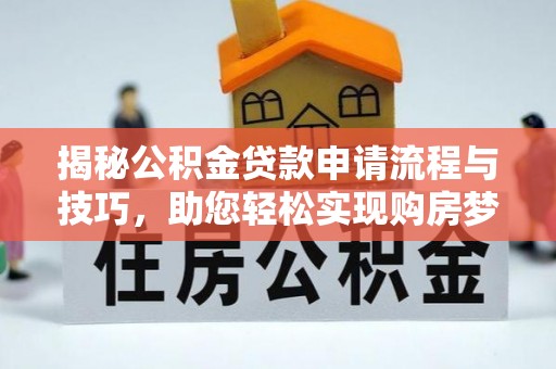 六枝揭秘公积金贷款申请流程与技巧，助您轻松实现购房梦想