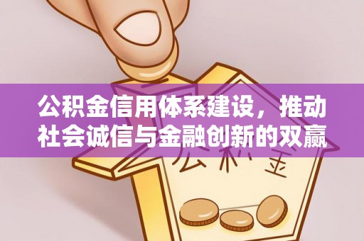 六枝公积金信用体系建设，推动社会诚信与金融创新的双赢之道