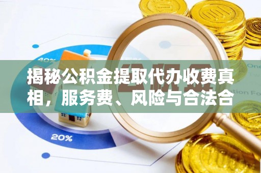 六枝揭秘公积金提取代办收费真相，服务费、风险与合法合规全解析
