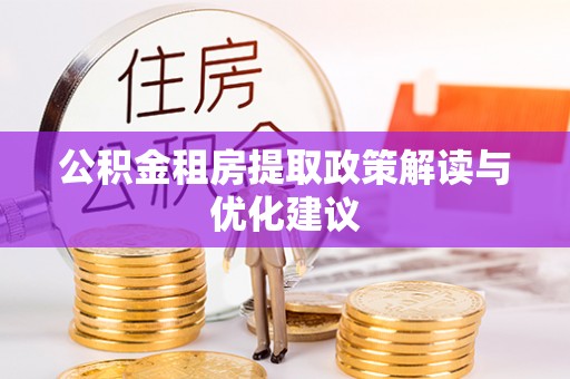 六枝公积金租房提取政策解读与优化建议