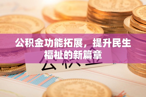 六枝公积金功能拓展，提升民生福祉的新篇章