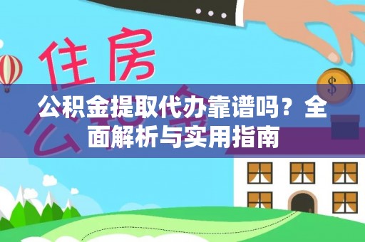 六枝公积金提取代办靠谱吗？全面解析与实用指南
